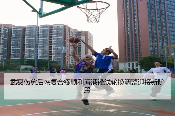 武磊伤愈后恢复合练顺利海港锋线轮换调整迎接新阶段