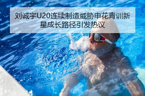 刘诚宇U20连续制造威胁申花青训新星成长路径引发热议