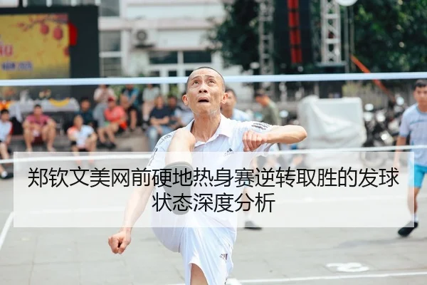 郑钦文美网前硬地热身赛逆转取胜的发球状态深度分析